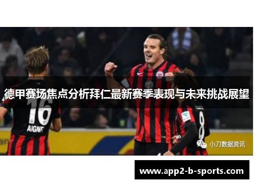 德甲赛场焦点分析拜仁最新赛季表现与未来挑战展望