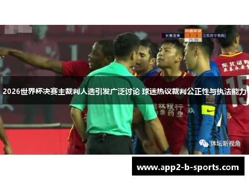 2026世界杯决赛主裁判人选引发广泛讨论 球迷热议裁判公正性与执法能力