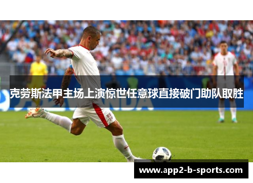 克劳斯法甲主场上演惊世任意球直接破门助队取胜