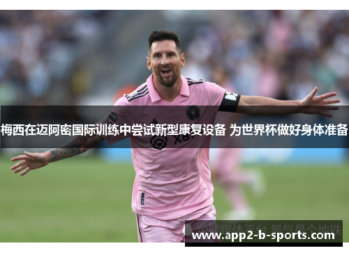 梅西在迈阿密国际训练中尝试新型康复设备 为世界杯做好身体准备 梅西在迈阿密国际训练中尝试新型康复设备 为世界杯做好身体准备